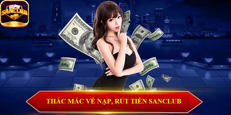 Thắc mắc liên quan về vấn đề nạp, rút tiền Sanclub